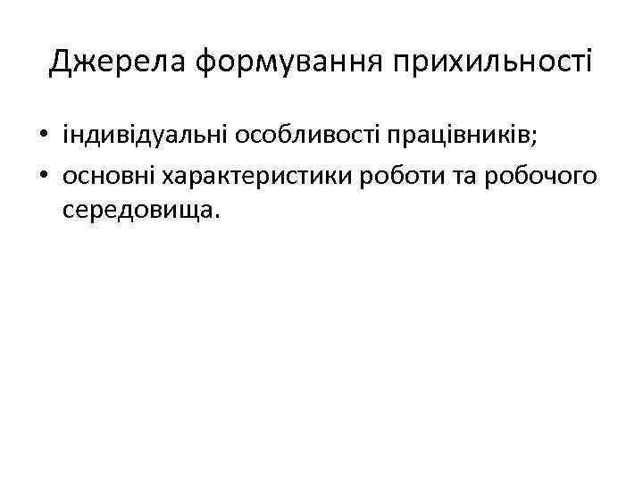 Джерела формування прихильності • індивідуальні особливості працівників; • основні характеристики роботи та робочого середовища.