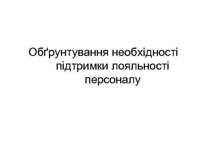 Обґрунтування необхідності підтримки лояльності персоналу 