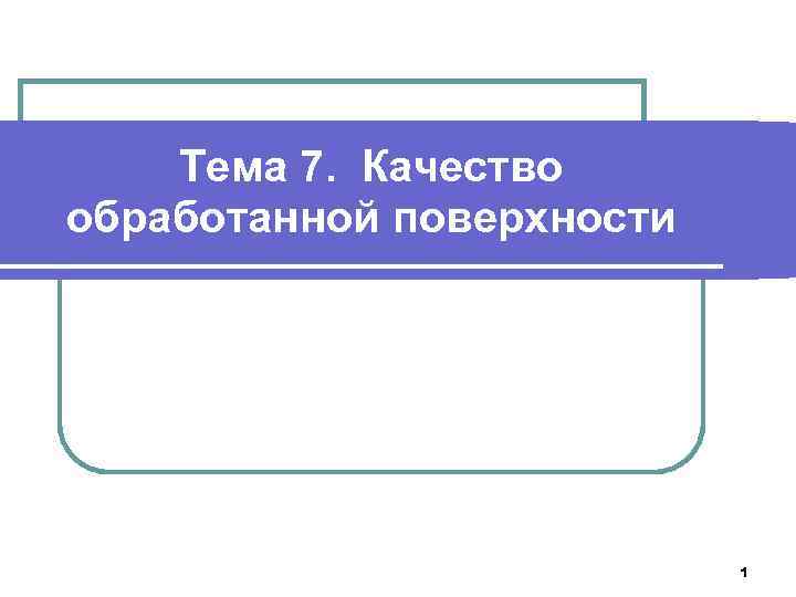 Тема 7. Качество обработанной поверхности 1 