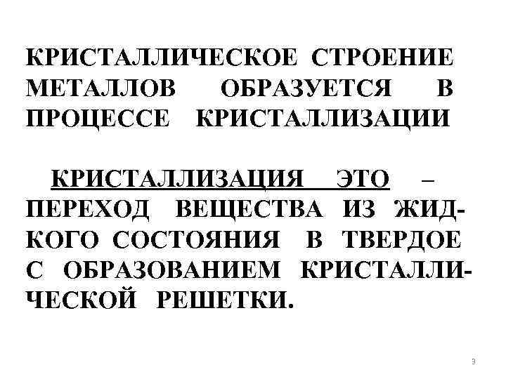 КРИСТАЛЛИЧЕСКОЕ СТРОЕНИЕ МЕТАЛЛОВ ОБРАЗУЕТСЯ В ПРОЦЕССЕ КРИСТАЛЛИЗАЦИИ КРИСТАЛЛИЗАЦИЯ ЭТО – ПЕРЕХОД ВЕЩЕСТВА ИЗ ЖИДКОГО