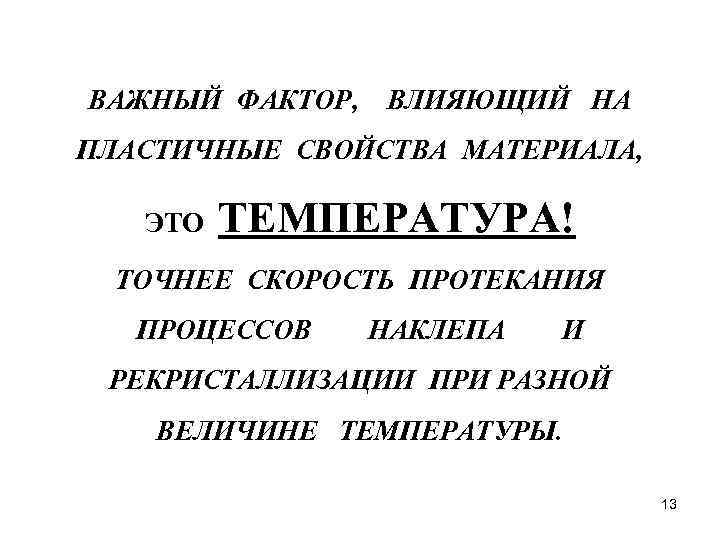 ВАЖНЫЙ ФАКТОР, ВЛИЯЮЩИЙ НА ПЛАСТИЧНЫЕ СВОЙСТВА МАТЕРИАЛА, ЭТО ТЕМПЕРАТУРА! ТОЧНЕЕ СКОРОСТЬ ПРОТЕКАНИЯ ПРОЦЕССОВ НАКЛЕПА
