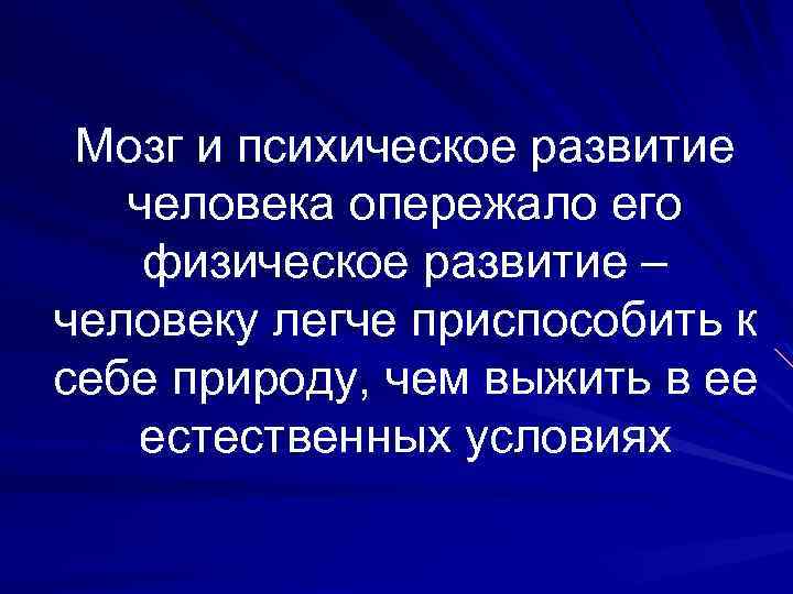 Мозг и психическое развитие человека опережало его физическое развитие – человеку легче приспособить к