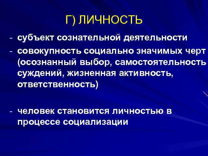 Г) ЛИЧНОСТЬ - субъект сознательной деятельности - совокупность социально значимых черт (осознанный выбор, самостоятельность