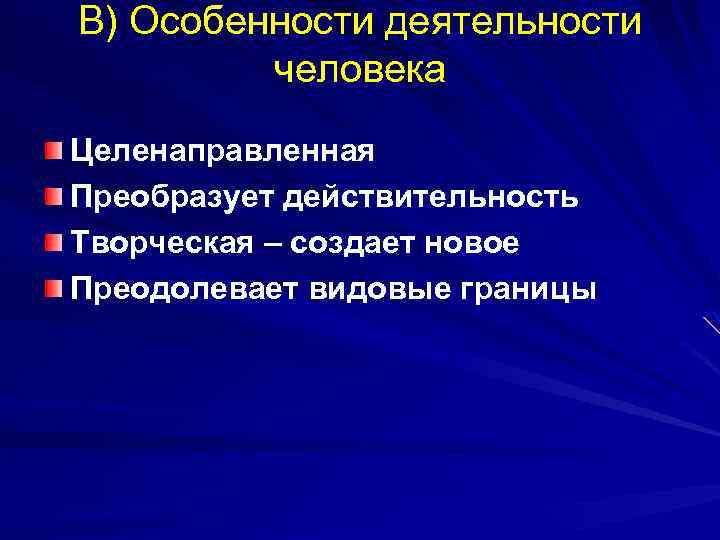 В) Особенности деятельности человека Целенаправленная Преобразует действительность Творческая – создает новое Преодолевает видовые границы