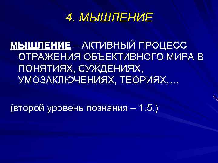 4. МЫШЛЕНИЕ – АКТИВНЫЙ ПРОЦЕСС ОТРАЖЕНИЯ ОБЪЕКТИВНОГО МИРА В ПОНЯТИЯХ, СУЖДЕНИЯХ, УМОЗАКЛЮЧЕНИЯХ, ТЕОРИЯХ…. (второй