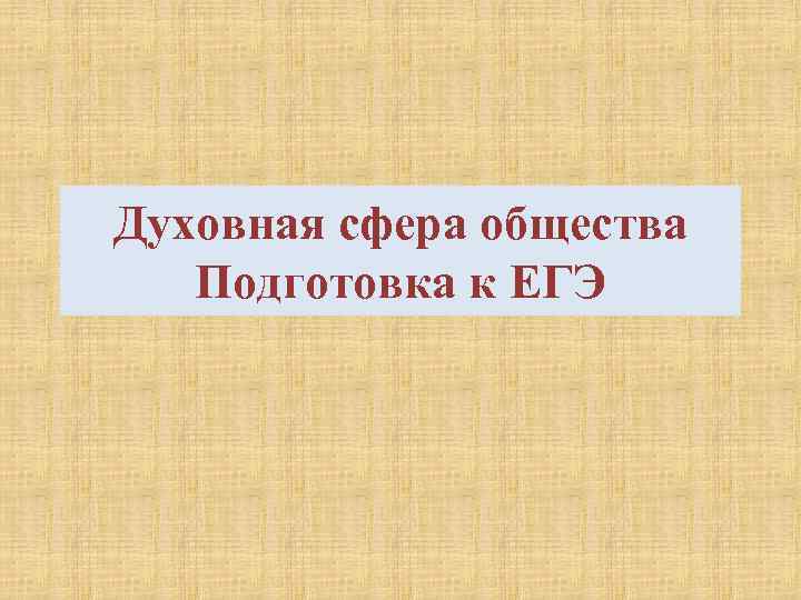 Духовная сфера общества Подготовка к ЕГЭ 
