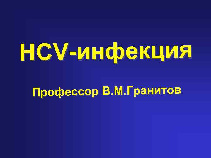 HCV-инфекция Профессор В. М. Гранитов 