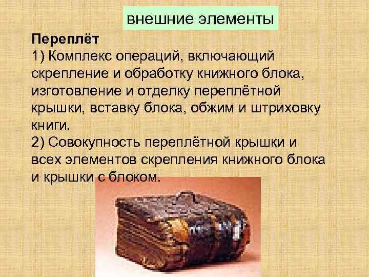 внешние элементы Переплёт 1) Комплекс операций, включающий скрепление и обработку книжного блока, изготовление и