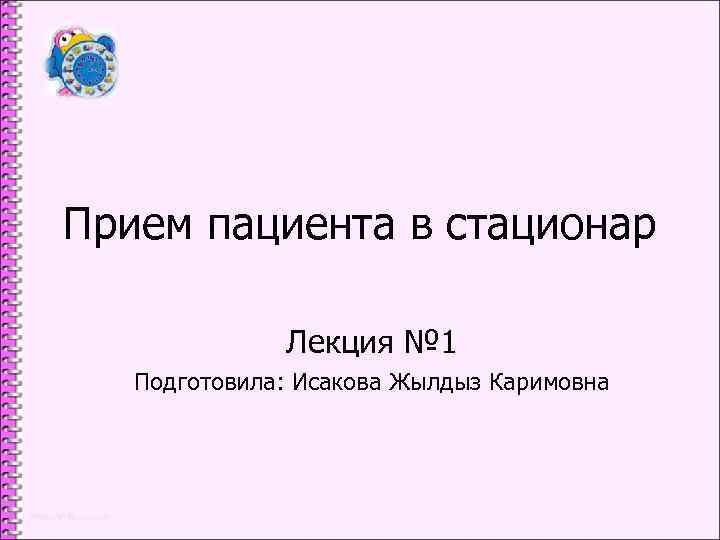 Прием пациента в стационар Лекция № 1 Подготовила: Исакова Жылдыз Каримовна 