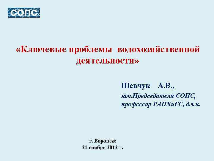  «Ключевые проблемы водохозяйственной деятельности» Шевчук А. В. , зам. Председателя СОПС, профессор РАНХи.