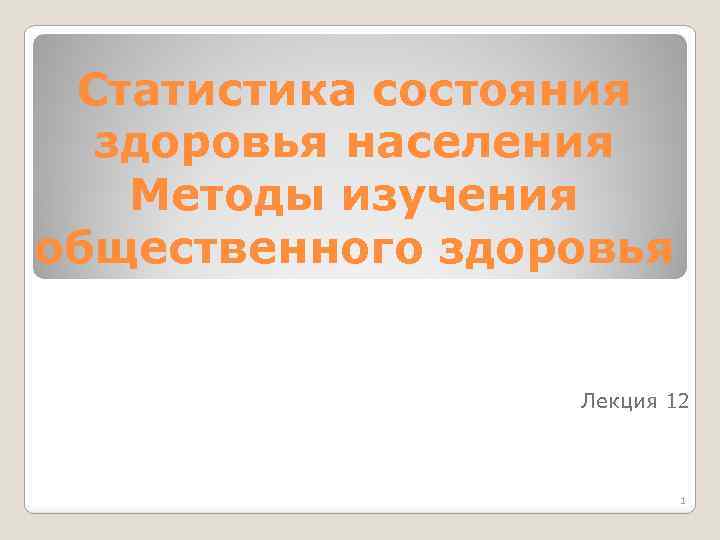 Статистика состояния здоровья населения Методы изучения общественного здоровья Лекция 12 1 