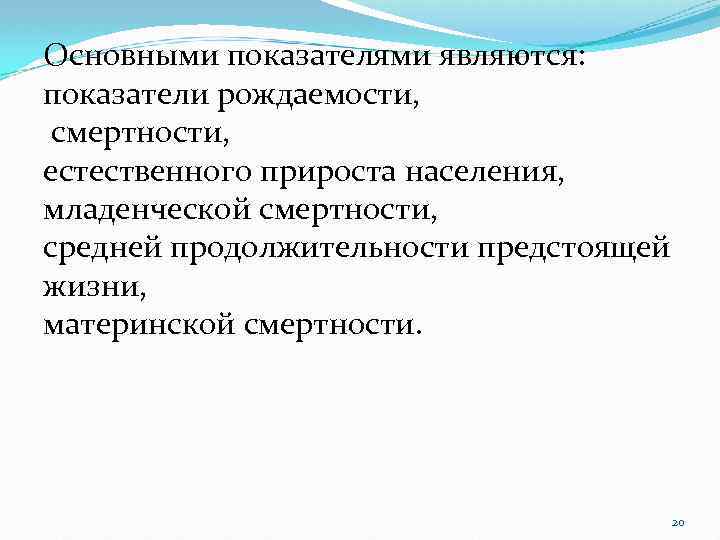 Основными показателями являются: показатели рождаемости, смертности, естественного прироста населения, младенческой смертности, средней продолжительности предстоящей