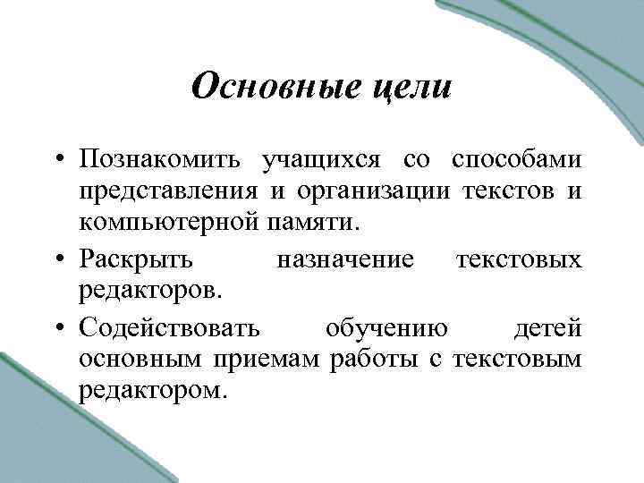 Основные цели • Познакомить учащихся со способами представления и организации текстов и компьютерной памяти.