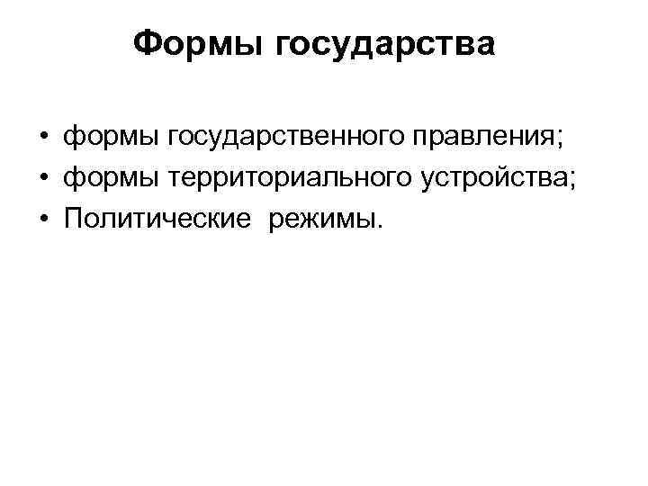 Формы государства • формы государственного правления; • формы территориального устройства; • Политические режимы. 