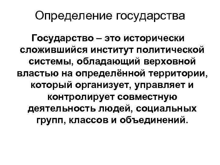 Определение государства Государство – это исторически сложившийся институт политической системы, обладающий верховной властью на