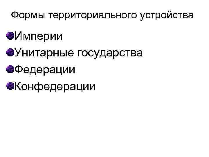 Формы территориального устройства Империи Унитарные государства Федерации Конфедерации 