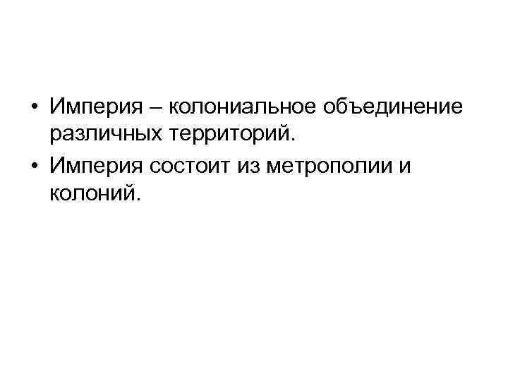  • Империя – колониальное объединение различных территорий. • Империя состоит из метрополии и