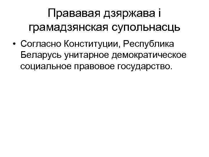 Прававая дзяржава і грамадзянская супольнасць • Согласно Конституции, Республика Беларусь унитарное демократическое социальное правовое