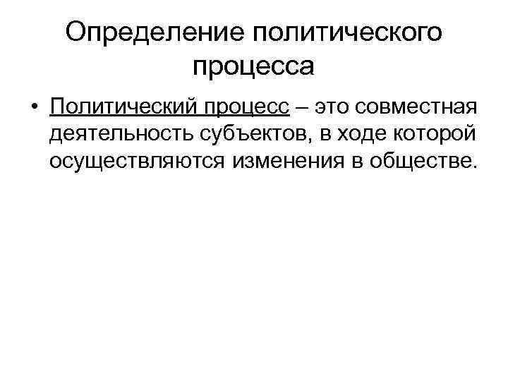 Определение политического процесса • Политический процесс – это совместная деятельность субъектов, в ходе которой