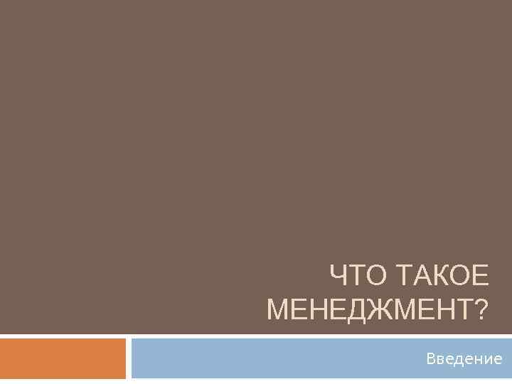 ЧТО ТАКОЕ МЕНЕДЖМЕНТ? Введение 