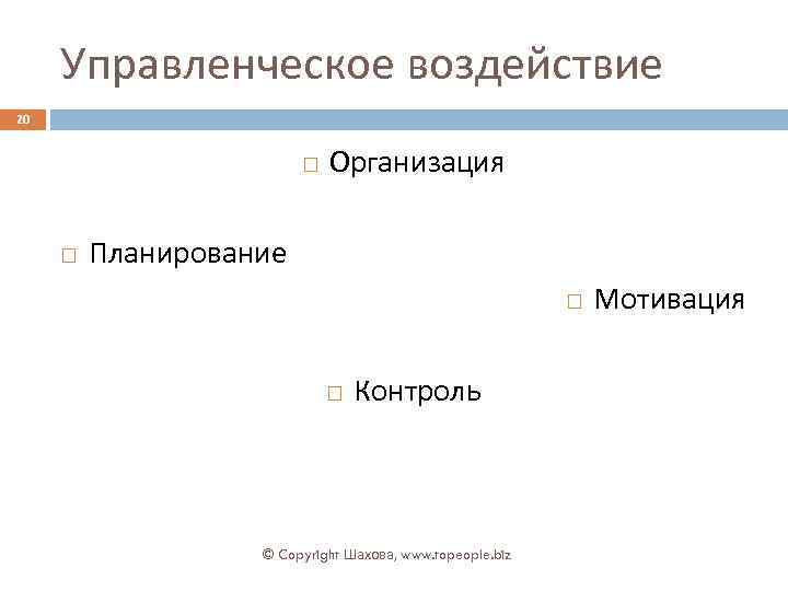 Управленческое воздействие 20 Организация Планирование Контроль © Copyright Шахова, www. topeople. biz Мотивация 