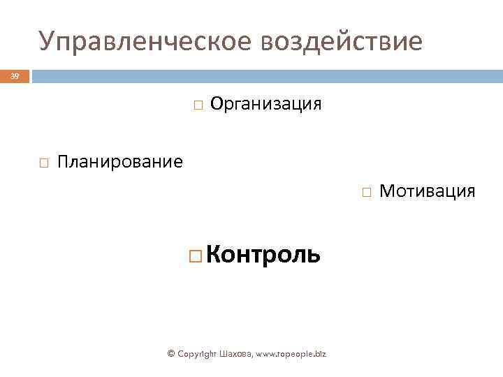 Управленческое воздействие 39 Организация Планирование Контроль © Copyright Шахова, www. topeople. biz Мотивация 