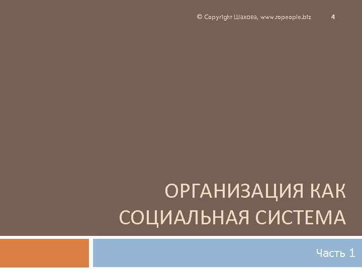 © Copyright Шахова, www. topeople. biz 4 ОРГАНИЗАЦИЯ КАК СОЦИАЛЬНАЯ СИСТЕМА Часть 1 