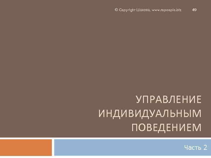 © Copyright Шахова, www. topeople. biz 49 УПРАВЛЕНИЕ ИНДИВИДУАЛЬНЫМ ПОВЕДЕНИЕМ Часть 2 