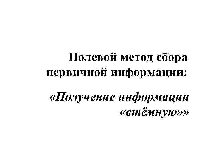 Полевой метод сбора первичной информации: «Получение информации «втёмную» » 