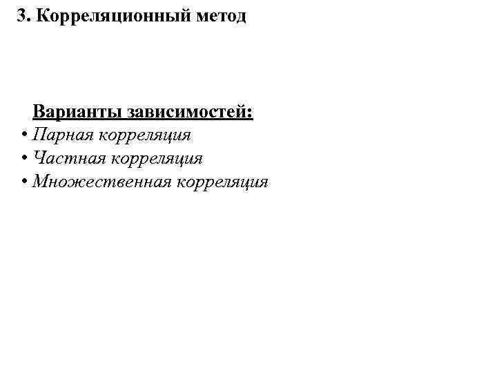 3. Корреляционный метод Варианты зависимостей: • Парная корреляция • Частная корреляция • Множественная корреляция