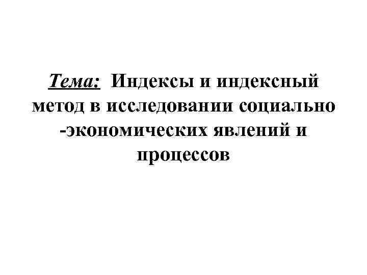 Тема: Индексы и индексный метод в исследовании социально -экономических явлений и процессов 