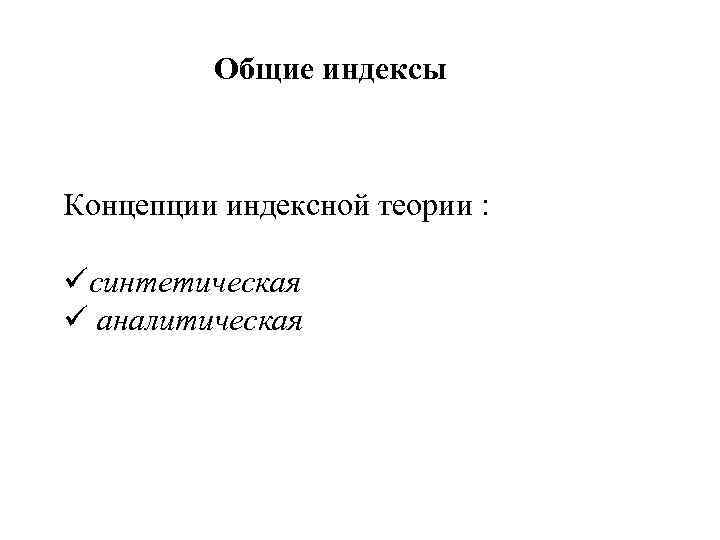 Общие индексы Концепции индексной теории : üсинтетическая ü аналитическая 