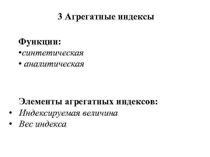 3 Агрегатные индексы Функции: • синтетическая • аналитическая Элементы агрегатных индексов: • Индексируемая величина