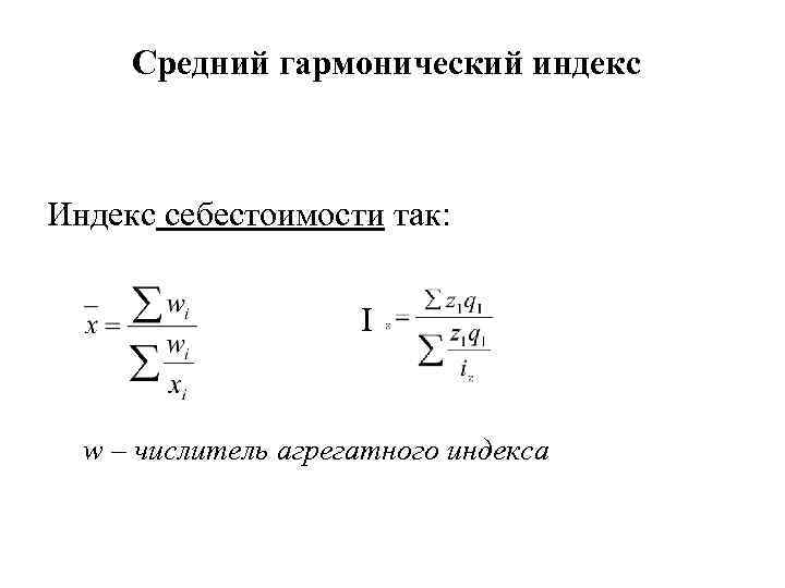 Средний гармонический индекс Индекс себестоимости так: I w – числитель агрегатного индекса 