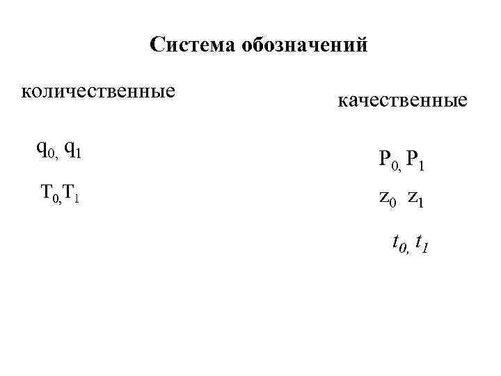 Система обозначений количественные q 0, q 1 T 0, T 1 качественные P 0,