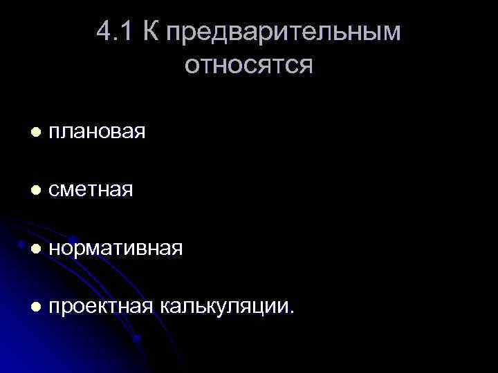 4. 1 К предварительным относятся l плановая l сметная l нормативная l проектная калькуляции.
