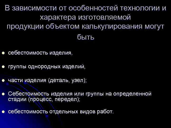 В зависимости от особенностей технологии и характера изготовляемой продукции объектом калькулирования могут быть l