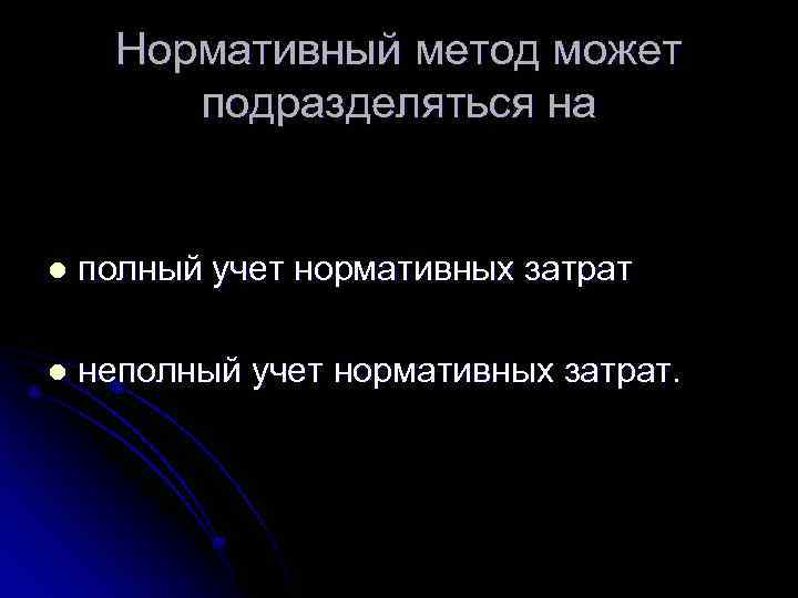 Нормативный метод может подразделяться на l полный учет нормативных затрат l неполный учет нормативных