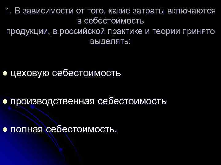 1. В зависимости от того, какие затраты включаются в себестоимость продукции, в российской практике