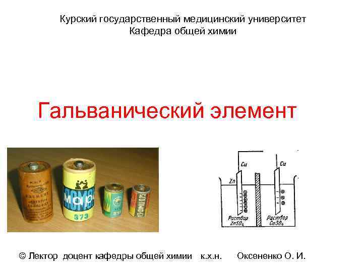 Курский государственный медицинский университет Кафедра общей химии Гальванический элемент © Лектор доцент кафедры общей