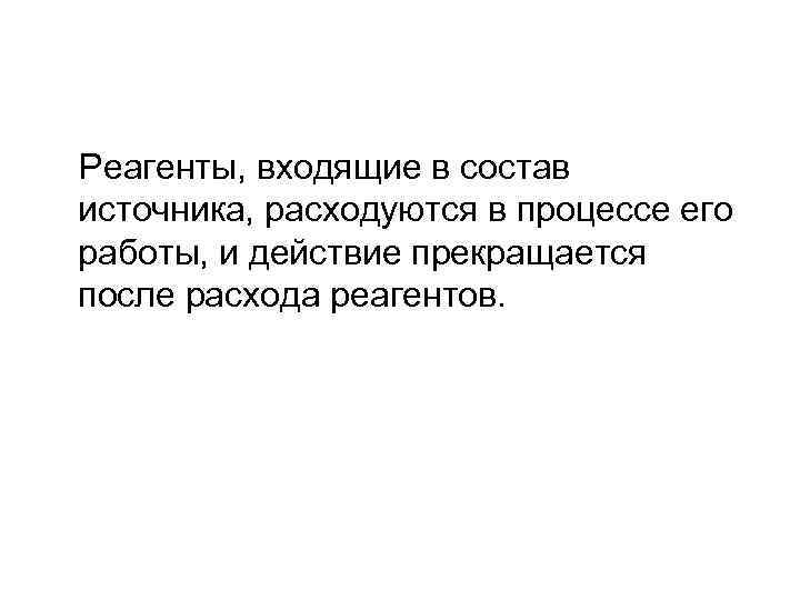 Реагенты, входящие в состав источника, расходуются в процессе его работы, и действие прекращается после