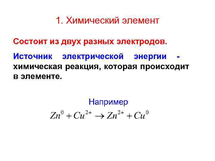 1. Химический элемент Состоит из двух разных электродов. Источник электрической энергии химическая реакция, которая