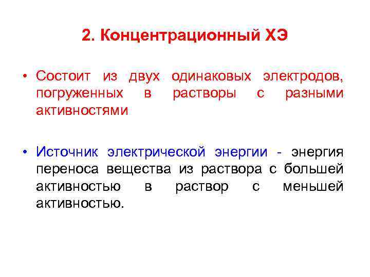 2. Концентрационный ХЭ • Состоит из двух одинаковых электродов, погруженных в растворы с разными