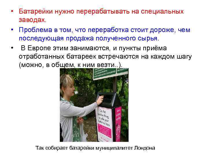  • Батарейки нужно перерабатывать на специальных заводах. • Проблема в том, что переработка