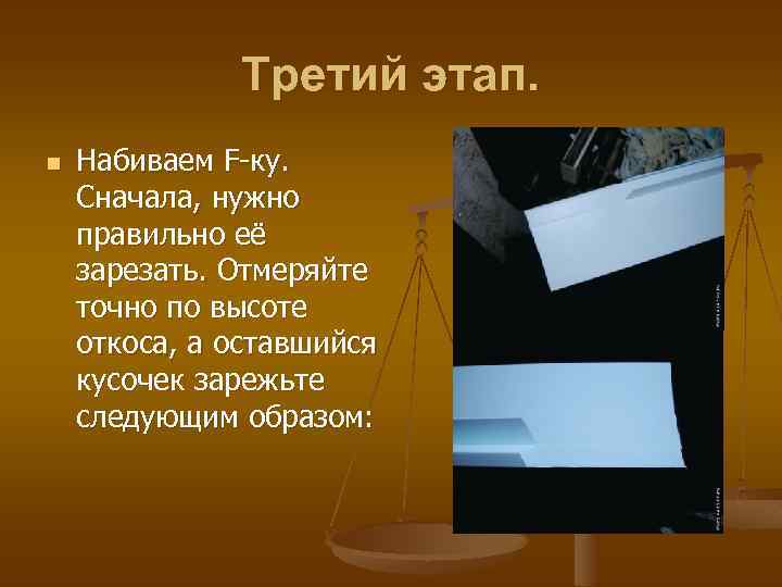 Третий этап. n Набиваем F-ку. Сначала, нужно правильно её зарезать. Отмеряйте точно по высоте
