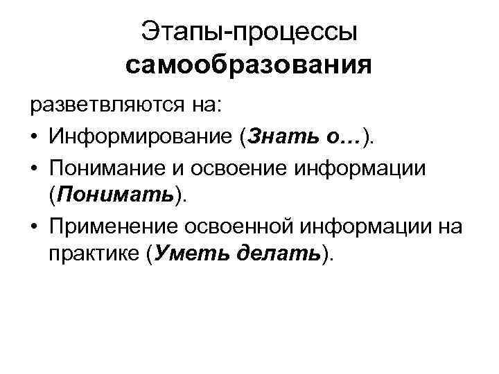 Этапы процессы самообразования разветвляются на: • Информирование (Знать о…). • Понимание и освоение информации