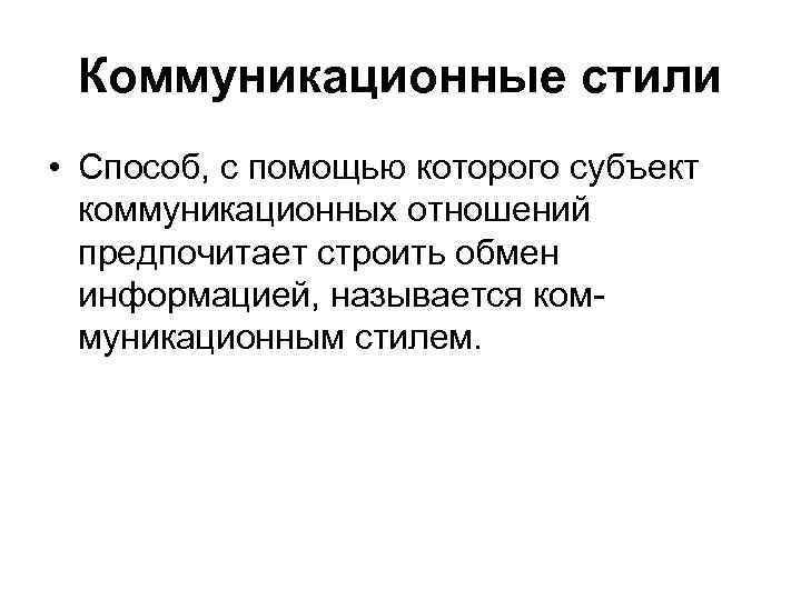 Коммуникационные стили • Способ, с помощью которого субъект коммуникационных отношений предпочитает строить обмен информацией,