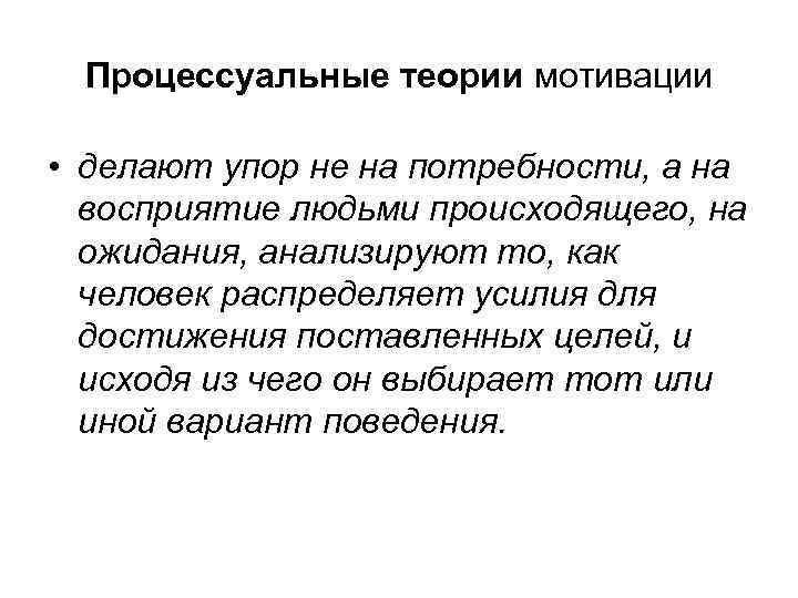 Процессуальные теории мотивации • делают упор не на потребности, а на восприятие людьми происходящего,