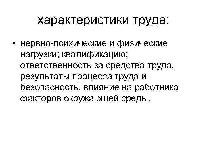 характеристики труда: • нервно психические и физические нагрузки; квалификацию; ответственность за средства труда, результаты