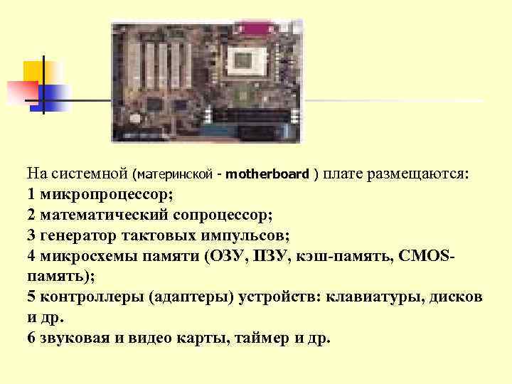 На системной (материнской - motherboard ) плате размещаются: 1 микропроцессор; 2 математический сопроцессор; 3